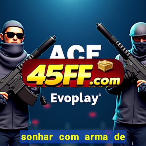 sonhar com arma de fogo no jogo do bicho